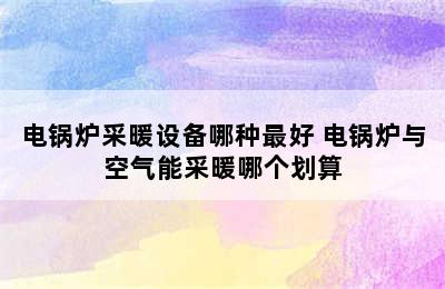 电锅炉采暖设备哪种最好 电锅炉与空气能采暖哪个划算